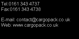 Text Box: Tel:0161 343 4737Fax:0161 343 4738E-mail: contact@cargopack.co.ukWeb: www.cargopack.co.uk